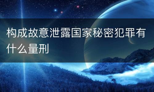 构成故意泄露国家秘密犯罪有什么量刑