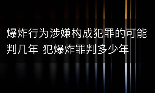 爆炸行为涉嫌构成犯罪的可能判几年 犯爆炸罪判多少年