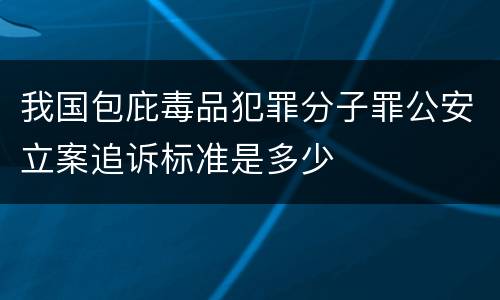 我国包庇毒品犯罪分子罪公安立案追诉标准是多少