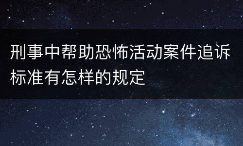 刑事中帮助恐怖活动案件追诉标准有怎样的规定