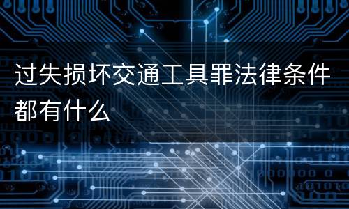 过失损坏交通工具罪法律条件都有什么