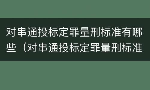 对串通投标定罪量刑标准有哪些（对串通投标定罪量刑标准有哪些要求）