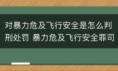 对暴力危及飞行安全是怎么判刑处罚 暴力危及飞行安全罪司法解释
