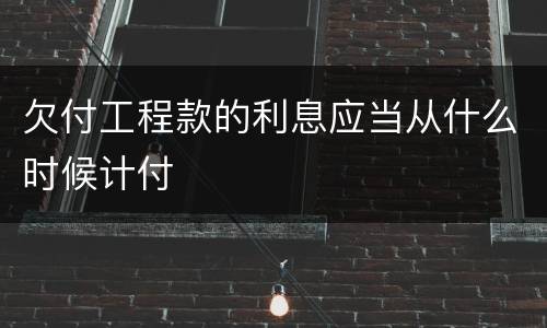 欠付工程款的利息应当从什么时候计付