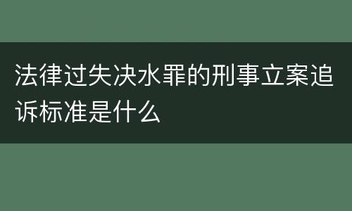 法律过失决水罪的刑事立案追诉标准是什么