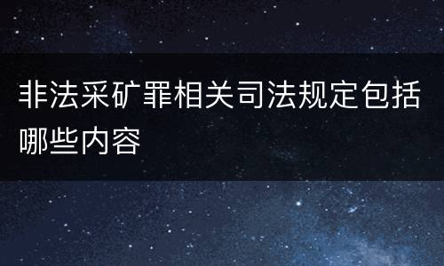 非法采矿罪相关司法规定包括哪些内容