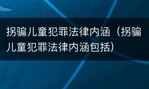 拐骗儿童犯罪法律内涵（拐骗儿童犯罪法律内涵包括）