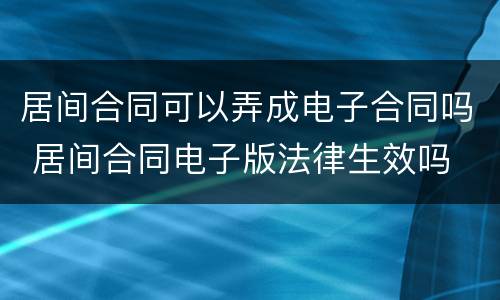居间合同可以弄成电子合同吗 居间合同电子版法律生效吗