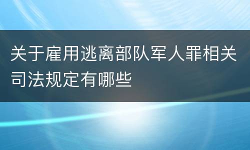 关于雇用逃离部队军人罪相关司法规定有哪些