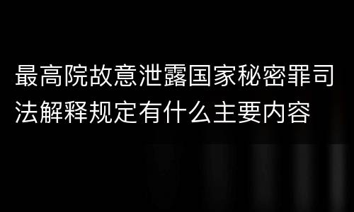 最高院故意泄露国家秘密罪司法解释规定有什么主要内容