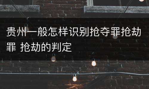 贵州一般怎样识别抢夺罪抢劫罪 抢劫的判定