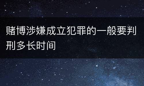 赌博涉嫌成立犯罪的一般要判刑多长时间
