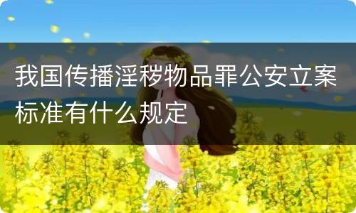 我国传播淫秽物品罪公安立案标准有什么规定