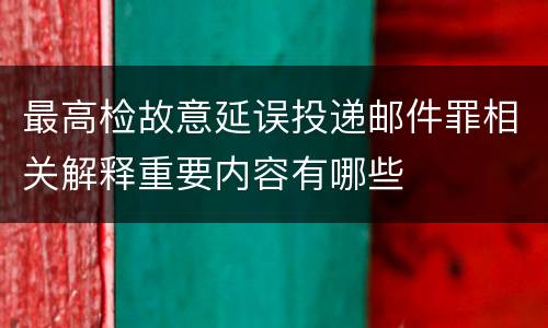 最高检故意延误投递邮件罪相关解释重要内容有哪些
