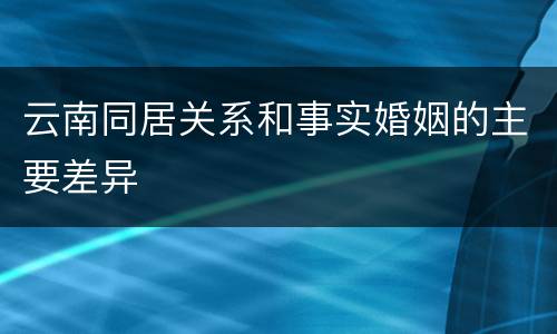 云南同居关系和事实婚姻的主要差异