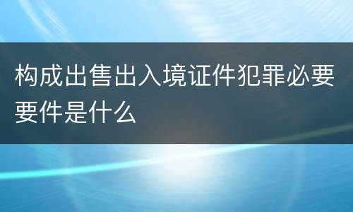 构成出售出入境证件犯罪必要要件是什么