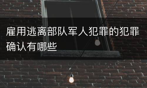 雇用逃离部队军人犯罪的犯罪确认有哪些