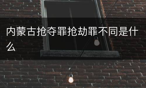 内蒙古抢夺罪抢劫罪不同是什么