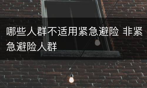 哪些人群不适用紧急避险 非紧急避险人群