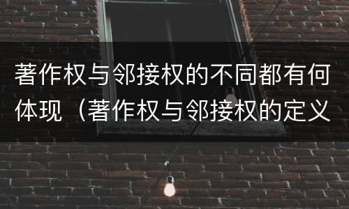 著作权与邻接权的不同都有何体现（著作权与邻接权的定义是什么）