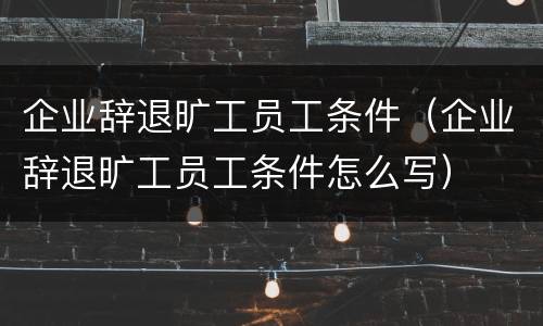 企业辞退旷工员工条件（企业辞退旷工员工条件怎么写）
