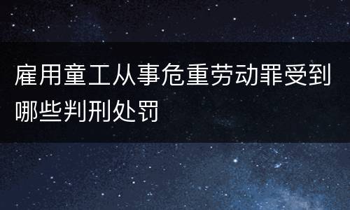 雇用童工从事危重劳动罪受到哪些判刑处罚