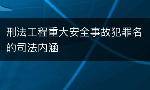 刑法工程重大安全事故犯罪名的司法内涵