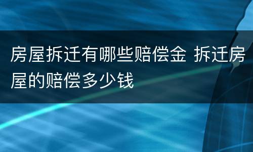 房屋拆迁有哪些赔偿金 拆迁房屋的赔偿多少钱
