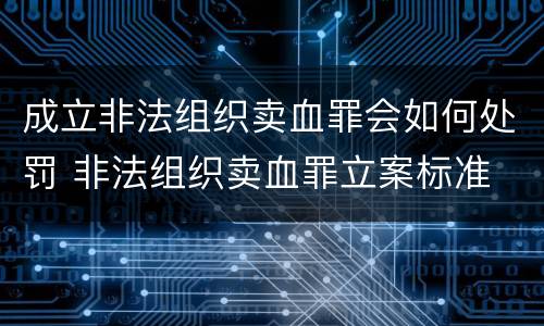成立非法组织卖血罪会如何处罚 非法组织卖血罪立案标准