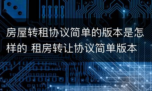 房屋转租协议简单的版本是怎样的 租房转让协议简单版本