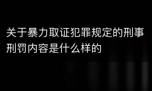 关于暴力取证犯罪规定的刑事刑罚内容是什么样的