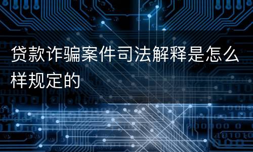 贷款诈骗案件司法解释是怎么样规定的