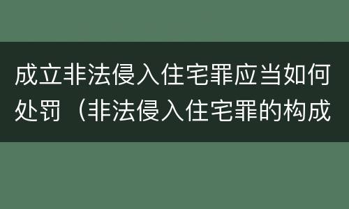 成立非法侵入住宅罪应当如何处罚（非法侵入住宅罪的构成要件及处刑）