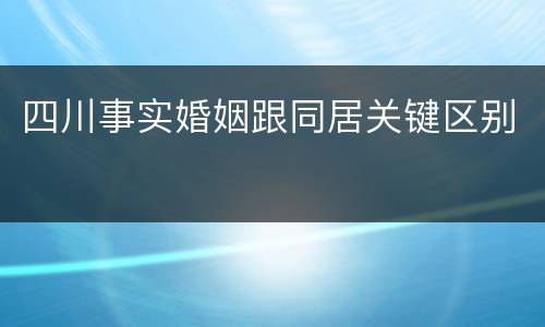 四川事实婚姻跟同居关键区别