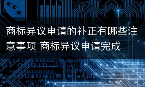 商标异议申请的补正有哪些注意事项 商标异议申请完成