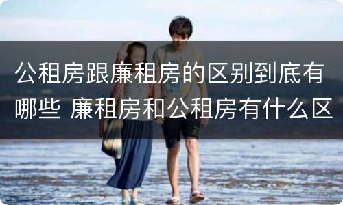 公租房跟廉租房的区别到底有哪些 廉租房和公租房有什么区别吗