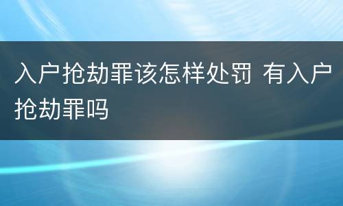入户抢劫罪该怎样处罚 有入户抢劫罪吗