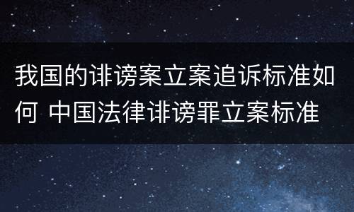 我国的诽谤案立案追诉标准如何 中国法律诽谤罪立案标准