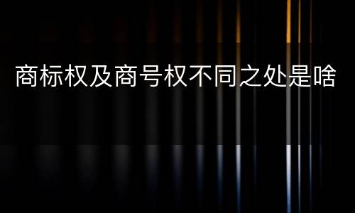 商标权及商号权不同之处是啥