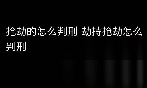 抢劫的怎么判刑 劫持抢劫怎么判刑