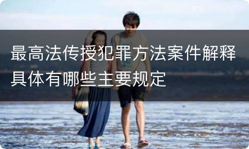 最高法传授犯罪方法案件解释具体有哪些主要规定