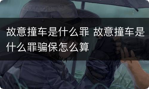 故意撞车是什么罪 故意撞车是什么罪骗保怎么算
