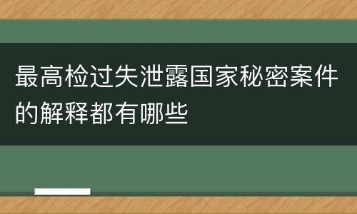 最高检过失泄露国家秘密案件的解释都有哪些