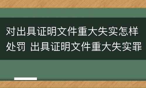 对出具证明文件重大失实怎样处罚 出具证明文件重大失实罪的构成要件错误的