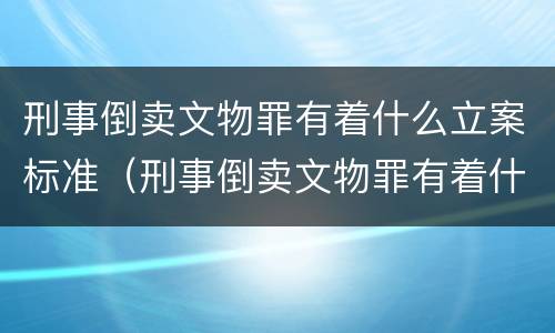 刑事倒卖文物罪有着什么立案标准（刑事倒卖文物罪有着什么立案标准呢）