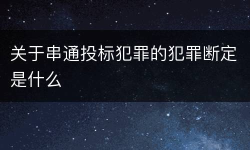 关于串通投标犯罪的犯罪断定是什么