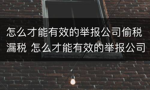 怎么才能有效的举报公司偷税漏税 怎么才能有效的举报公司偷税漏税呢