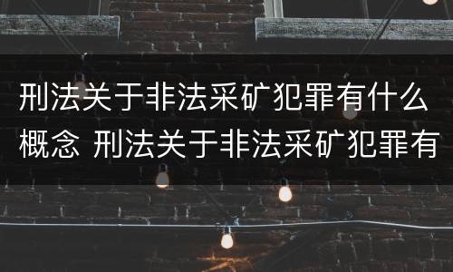 刑法关于非法采矿犯罪有什么概念 刑法关于非法采矿犯罪有什么概念规定