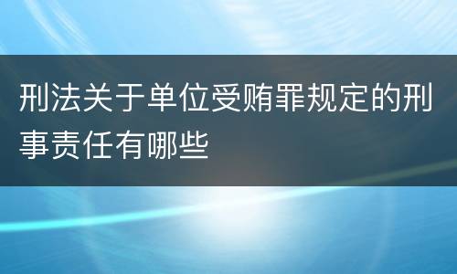 刑法关于单位受贿罪规定的刑事责任有哪些