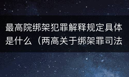 最高院绑架犯罪解释规定具体是什么（两高关于绑架罪司法解释）